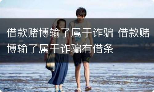 借款赌博输了属于诈骗 借款赌博输了属于诈骗有借条