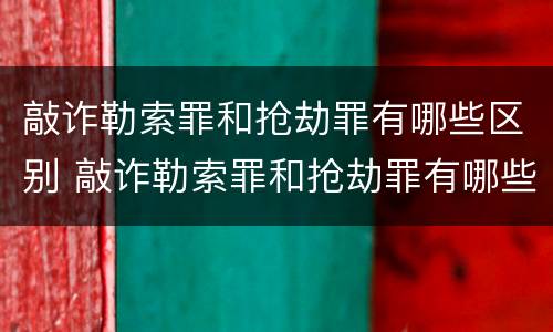 敲诈勒索罪和抢劫罪有哪些区别 敲诈勒索罪和抢劫罪有哪些区别呢