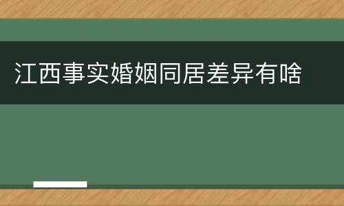 江西事实婚姻同居差异有啥