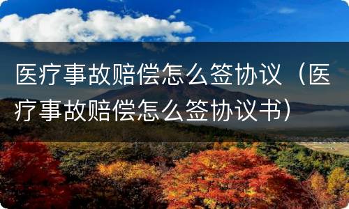 医疗事故赔偿怎么签协议（医疗事故赔偿怎么签协议书）
