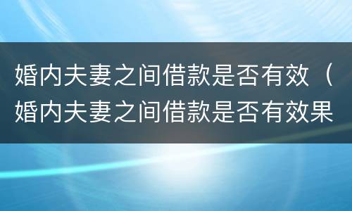 婚内夫妻之间借款是否有效（婚内夫妻之间借款是否有效果）