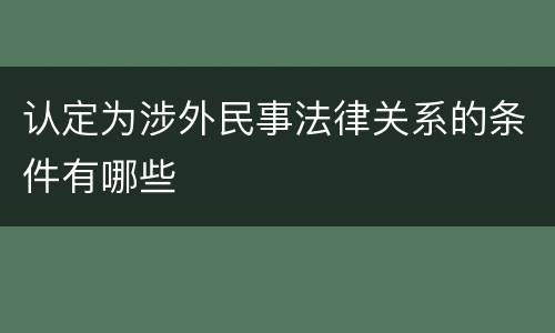 认定为涉外民事法律关系的条件有哪些