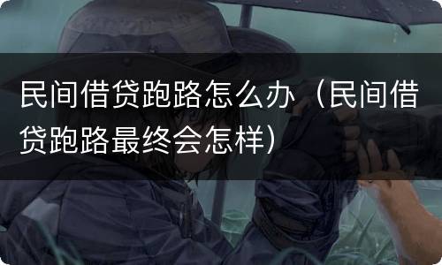 民间借贷跑路怎么办（民间借贷跑路最终会怎样）