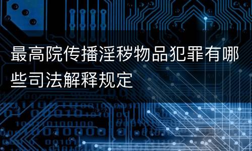 最高院传播淫秽物品犯罪有哪些司法解释规定