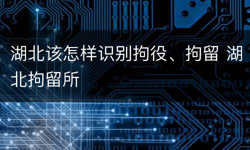 湖北该怎样识别拘役、拘留 湖北拘留所