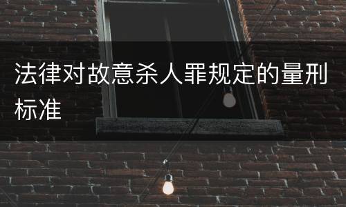法律对故意杀人罪规定的量刑标准