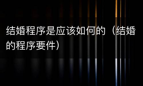 结婚程序是应该如何的（结婚的程序要件）