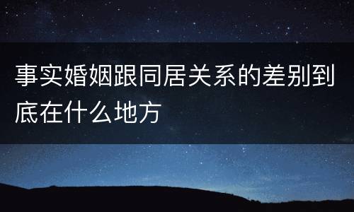 事实婚姻跟同居关系的差别到底在什么地方