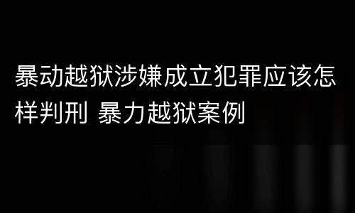 暴动越狱涉嫌成立犯罪应该怎样判刑 暴力越狱案例