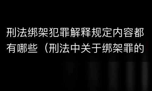 刑法绑架犯罪解释规定内容都有哪些（刑法中关于绑架罪的规定）