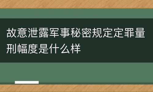 故意泄露军事秘密规定定罪量刑幅度是什么样