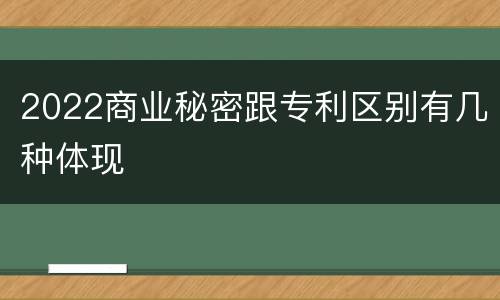 2022商业秘密跟专利区别有几种体现