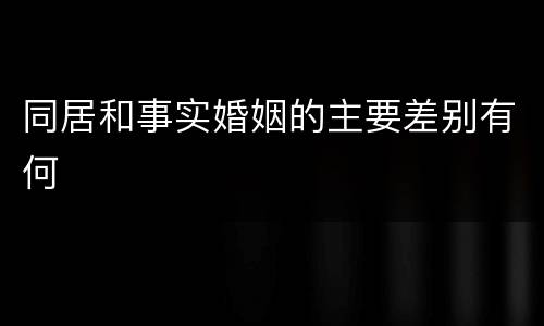 同居和事实婚姻的主要差别有何
