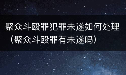 聚众斗殴罪犯罪未遂如何处理（聚众斗殴罪有未遂吗）