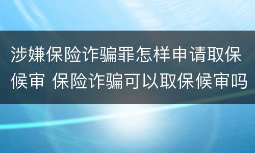 涉嫌保险诈骗罪怎样申请取保候审 保险诈骗可以取保候审吗