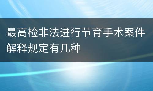 最高检非法进行节育手术案件解释规定有几种