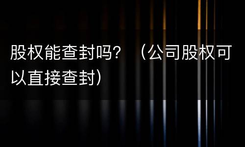股权能查封吗？（公司股权可以直接查封）