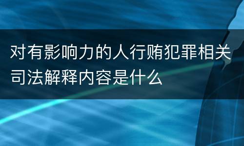 对有影响力的人行贿犯罪相关司法解释内容是什么