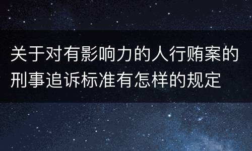 关于对有影响力的人行贿案的刑事追诉标准有怎样的规定