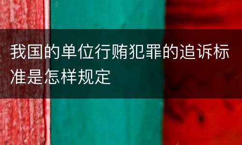 我国的单位行贿犯罪的追诉标准是怎样规定