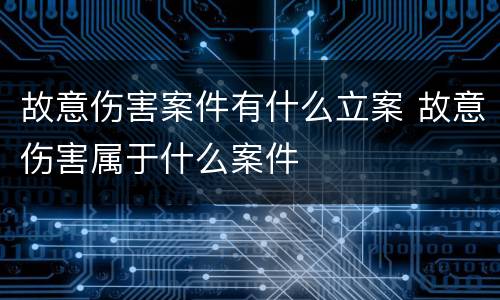 故意伤害案件有什么立案 故意伤害属于什么案件