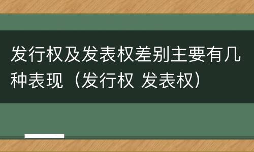 发行权及发表权差别主要有几种表现（发行权 发表权）