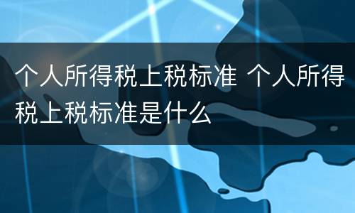 个人所得税上税标准 个人所得税上税标准是什么