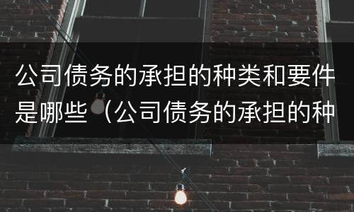 公司债务的承担的种类和要件是哪些（公司债务的承担的种类和要件是哪些呢）