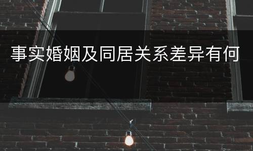 事实婚姻及同居关系差异有何