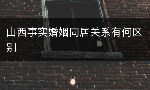 山西事实婚姻同居关系有何区别