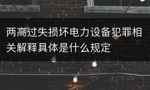 两高过失损坏电力设备犯罪相关解释具体是什么规定