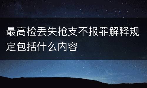 最高检丢失枪支不报罪解释规定包括什么内容