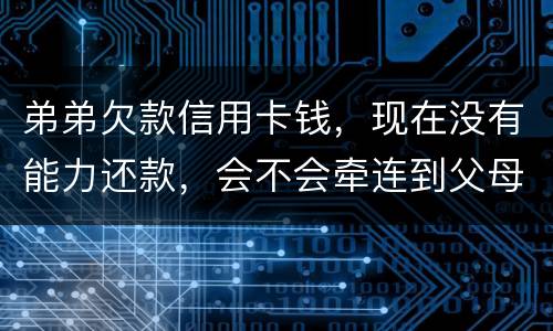 弟弟欠款信用卡钱，现在没有能力还款，会不会牵连到父母亲