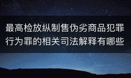 最高检放纵制售伪劣商品犯罪行为罪的相关司法解释有哪些重要规定
