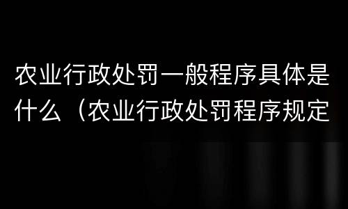 农业行政处罚一般程序具体是什么（农业行政处罚程序规定解读）