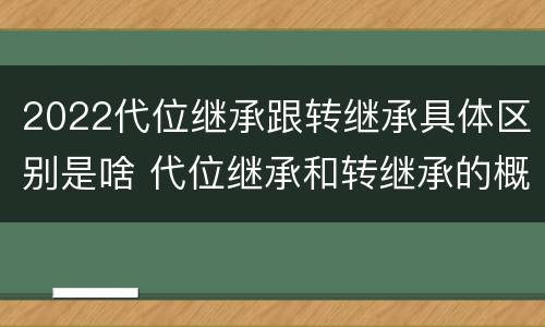 2022代位继承跟转继承具体区别是啥 代位继承和转继承的概念和适用范围