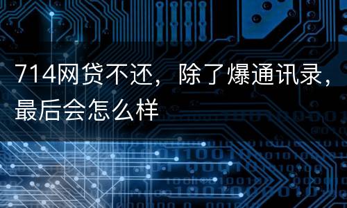 714网贷不还，除了爆通讯录，最后会怎么样