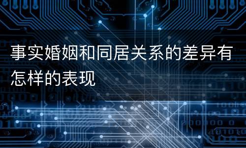 事实婚姻和同居关系的差异有怎样的表现