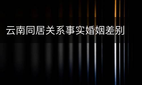 云南同居关系事实婚姻差别