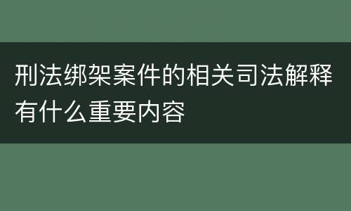 刑法绑架案件的相关司法解释有什么重要内容