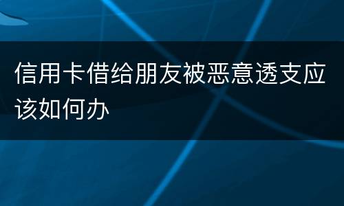 信用卡借给朋友被恶意透支应该如何办