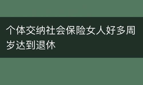 个体交纳社会保险女人好多周岁达到退休
