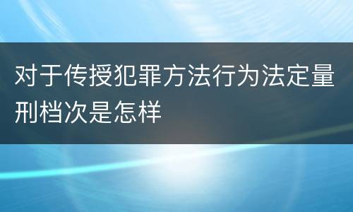 对于传授犯罪方法行为法定量刑档次是怎样