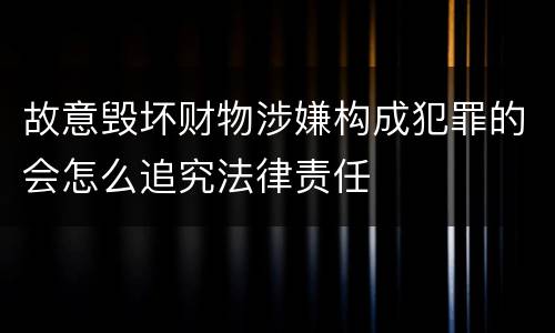故意毁坏财物涉嫌构成犯罪的会怎么追究法律责任