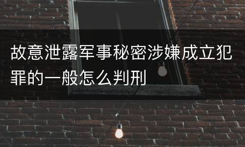 故意泄露军事秘密涉嫌成立犯罪的一般怎么判刑