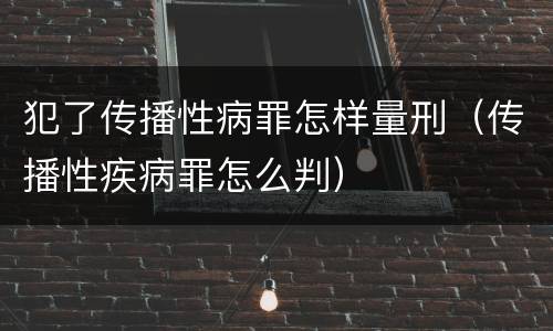 犯了传播性病罪怎样量刑（传播性疾病罪怎么判）