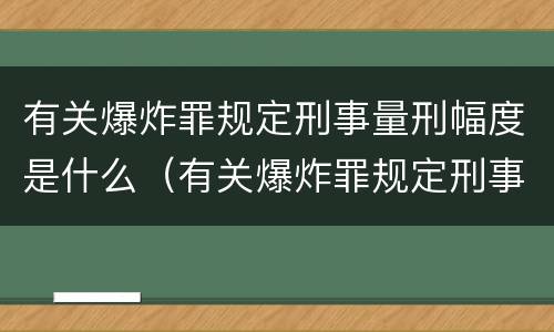 有关爆炸罪规定刑事量刑幅度是什么（有关爆炸罪规定刑事量刑幅度是什么意思）