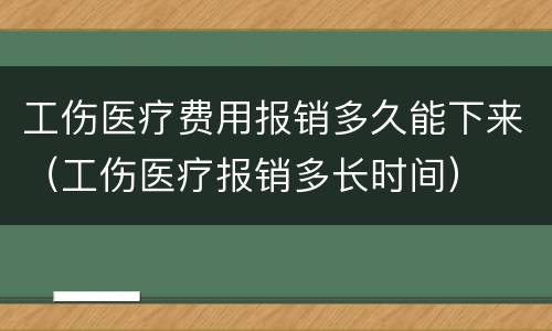 工伤医疗费用报销多久能下来（工伤医疗报销多长时间）