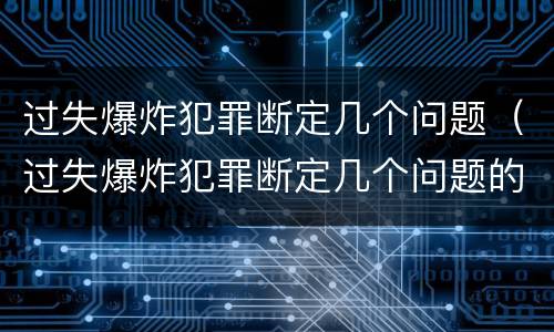 过失爆炸犯罪断定几个问题（过失爆炸犯罪断定几个问题的标准）
