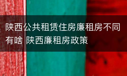 陕西公共租赁住房廉租房不同有啥 陕西廉租房政策